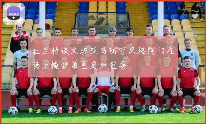 杜兰特谈文班亚马防守风格阿门在场上掩护角色更加重要