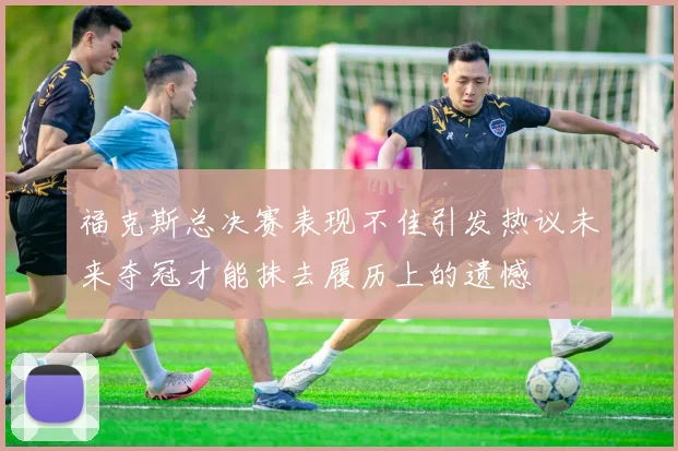 福克斯总决赛表现不佳引发热议未来夺冠才能抹去履历上的遗憾