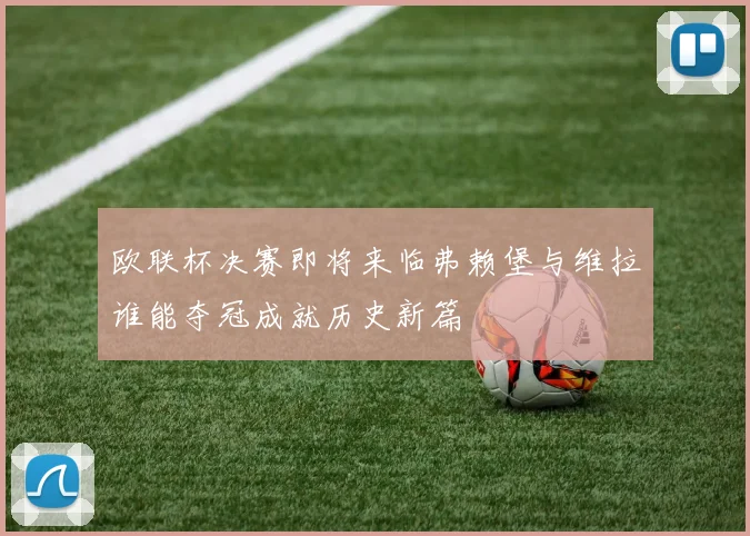 欧联杯决赛即将来临弗赖堡与维拉谁能夺冠成就历史新篇