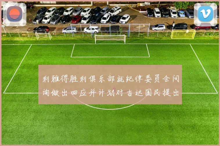 利雅得胜利俱乐部就纪律委员会问询做出回应并计划对吉达国民提出投诉