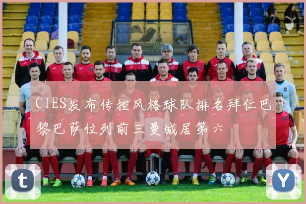 CIES发布传控风格球队排名拜仁巴黎巴萨位列前三曼城居第六
