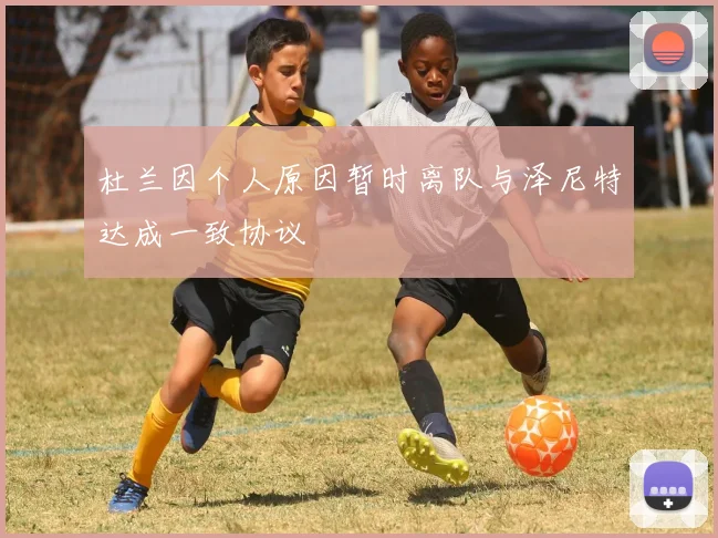 杜兰因个人原因暂时离队与泽尼特达成一致协议